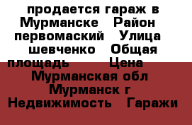 продается гараж в Мурманске › Район ­ первомаский › Улица ­ шевченко › Общая площадь ­ 17 › Цена ­ 110 - Мурманская обл., Мурманск г. Недвижимость » Гаражи   